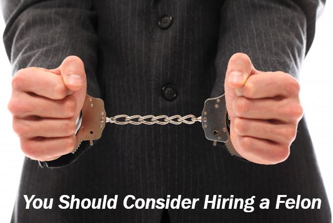 You should consider hiring a felon