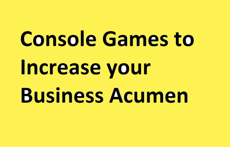 Console Games to Increase your Business Acumen